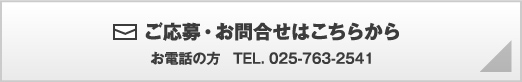 ご応募・お問合せはこちらから お電話の方　TEL.025-763-2541